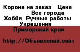 Корона на заказ › Цена ­ 2 000 - Все города Хобби. Ручные работы » Украшения   . Приморский край